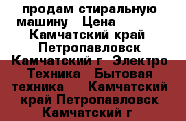 продам стиральную машину › Цена ­ 5 000 - Камчатский край, Петропавловск-Камчатский г. Электро-Техника » Бытовая техника   . Камчатский край,Петропавловск-Камчатский г.